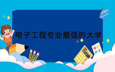 电子工程专业最强的大学研究生 电子工程研究生上岸率高吗