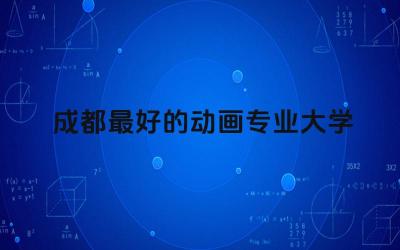 成都最好的动画专业大学前五名 动画专业在成都好就业吗
