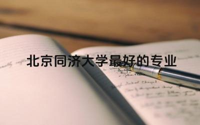 北京同济大学最好的专业推荐 北京同济大学全国排名第几名