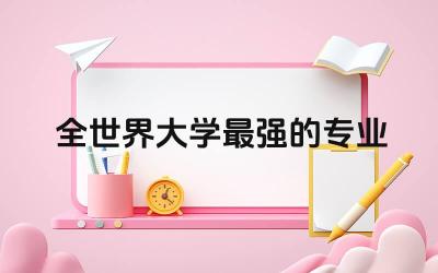 盘点全世界大学最强的专业 留学和交换生的区别在哪儿