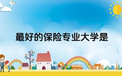 最好的保险专业大学是哪个 保险学专业需要考什么证书呢