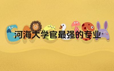 河海大学官最强的专业推荐 河海大学在211里是啥水平