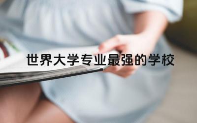 世界大学专业最强的学校TOP10 出国留学需要什么手续和证件