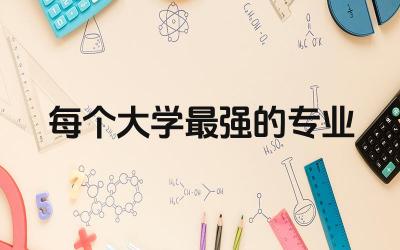 本科每个大学最强的专业是什么 大学转专业可以跨学院吗