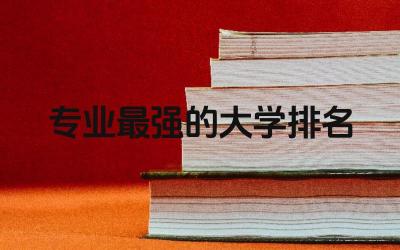 专业最强的大学排名榜 2024理科最强大学排名