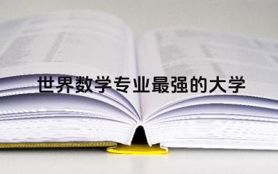 世界数学专业最强的大学排名 数学专业适合什么工作