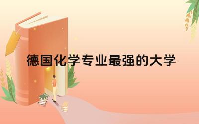 德国化学专业最强的大学TOP3 德国化学专业科研重点有哪些