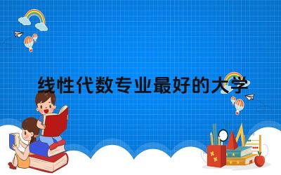 线性代数专业最好的大学 线性代数很难学吗
