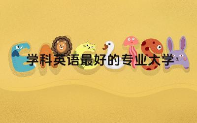 中国学科英语最好的专业大学 学科英语需要考专四专八吗