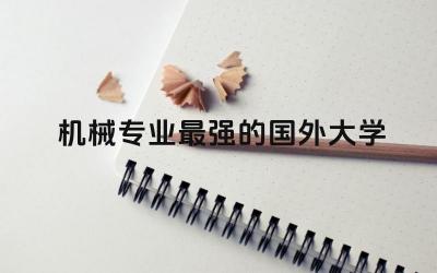 机械专业最强的国外大学TOP5 机械专业留学生回国求职难吗
