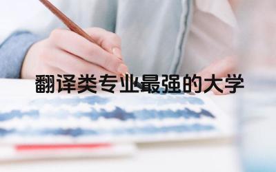 中国翻译类专业最强的大学推荐 翻译专业属于什么学科类别