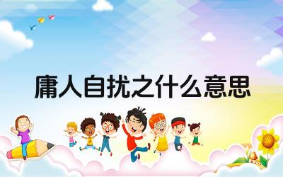 庸人自扰的成语解释 寓意无谓的烦恼与担忧