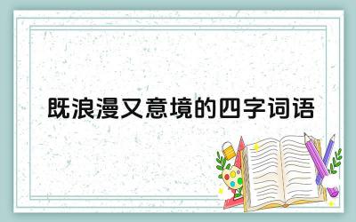 浪漫与意境并存的四字词语 词语中的美学价值