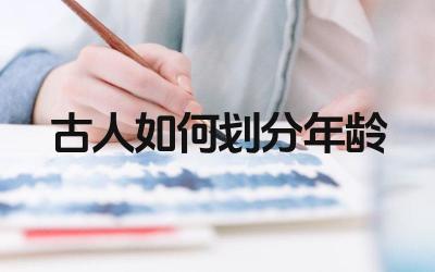 古代年龄称谓与含义 划分年龄的文化背景