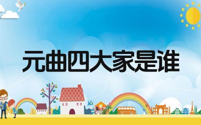 元曲四大家的代表作品 元曲四大家在戏曲史上的地位