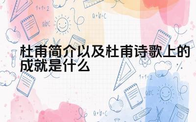 杜甫的生平与创作背景 杜甫诗歌的艺术成就与影响