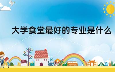 大学食堂最好的专业是什么 本科生学士学位证书怎么获得