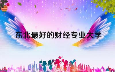 东北最好的财经专业大学推荐 财经类专业在东北地区好就业吗