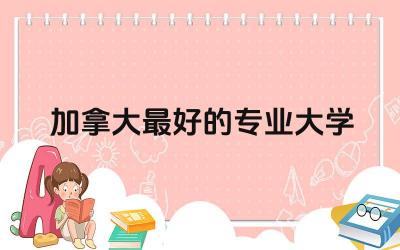 加拿大最好的专业大学排名榜 加拿大留学签证需要多少存款证明