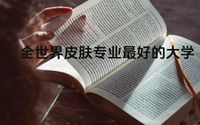 全世界皮肤专业最好的大学TOP5 皮肤专业留学能当医生吗