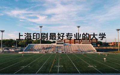 上海印刷最好专业的大学是哪个 印刷专业在上海的就业前景如何