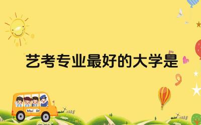 艺考专业最好的大学是哪所 艺考专业课没过还可以上普通大学吗
