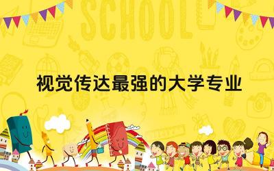 视觉传达最强的大学专业TOP3 视觉传达专业属于什么大类专业