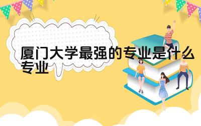 厦门大学最强的专业是什么专业 厦门大学的校训