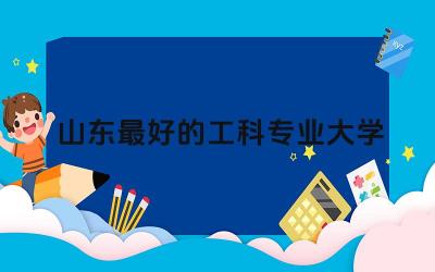 山东最好的工科专业大学有哪些 工科专业在山东好就业吗