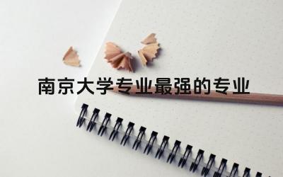 南京大学专业最强的专业有哪些 南京大学emba报考条件及费用