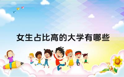 女生占比高的大学有哪些 女生可以选什么专业