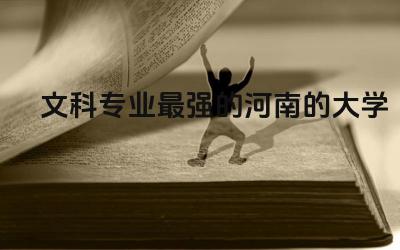 文科专业最强的河南的大学 文科专业就业前景如何