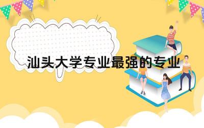 汕头大学专业最强的专业有哪些 汕头大学在广东好就业吗