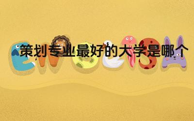策划专业最好的大学是哪个 策划属于什么专业类别