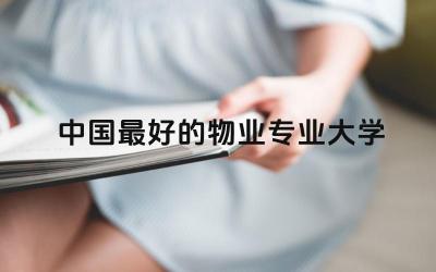 中国最好的物业专业大学 2024物业管理女生就业前景