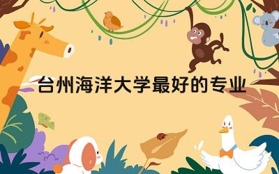 台州海洋大学最好的专业TOP5 台州海洋大学可以保研吗
