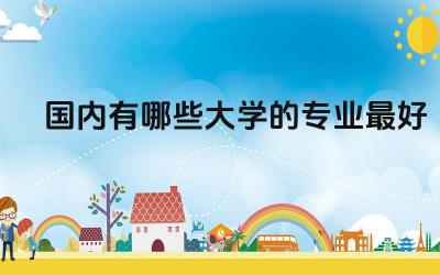 国内有哪些大学的专业最好就业 大学生学籍档案包括哪些内容