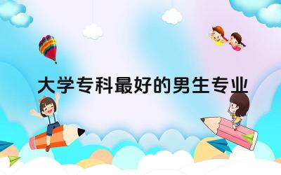 大学专科最好的男生专业有哪些 专升本必须考英语四级吗