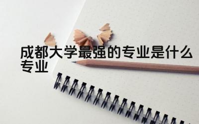 成都大学最强的专业是什么专业 成都大学在四川认可度高不高