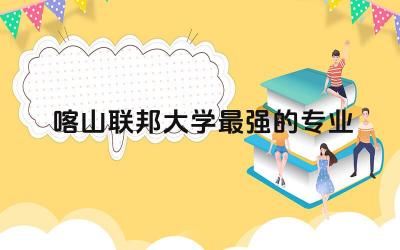 喀山联邦大学最强的专业是什么 喀山联邦大学相当于国内什么大学