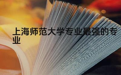 上海师范大学专业最强的专业前八名 上海师范大学插班生考试内容