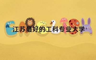 江苏最好的工科专业大学排名榜 工科专业在江苏就业率怎么样