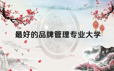 最好的品牌管理专业大学 品牌管理专业学什么