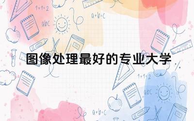 图像处理最好的专业大学 图像处理专业就业方向2024