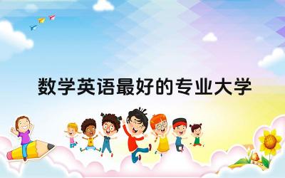 数学英语最好的专业大学 大学英语专业要学数学吗