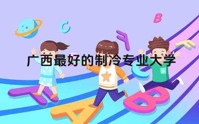 广西最好的制冷专业大学前五名 制冷专业在广西好就业吗