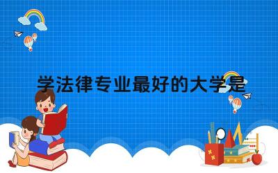 学法律专业最好的大学是哪所 学法律好就业吗