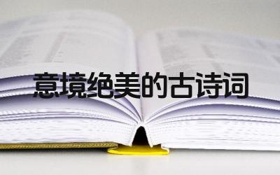 意境绝美的古诗词有哪些 这些古诗词的作者都是谁