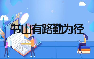 书山有路勤为径的作者谁 全诗表达了什么道理