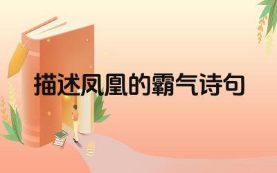 描述凤凰的霸气诗句有哪些 这些诗句的创作背景是什么